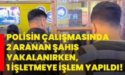 Polisin çalışmasında 2 aranan şahıs yakalanırken, 1 işletmeye işlem yapıldı!