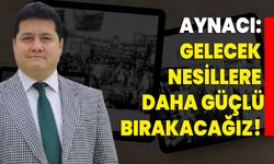 Aynacı: Gelecek nesillere daha güçlü bırakacağız!