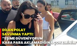 Dilan Polat savunma yaptı: “Eşime güveniyorum, kara para aklamadığına çok eminim”