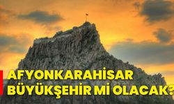 Afyonkarahisar büyükşehir mi olacak?