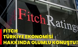 Fitch, Türkiye ekonomisi hakkında olumlu konuştu!