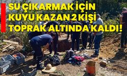 Su çıkarmak için kuyu kazan 2 kişi toprak altında kaldı!