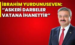 İbrahim Yurdunuseven: “Askeri darbeler vatana ihanettir”