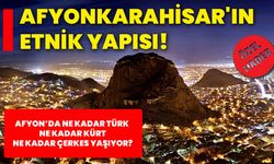 Afyonkarahisar'ın etnik yapısı! Afyon’da ne kadar Türk ne kadar Kürt ne kadar Çerkes yaşıyor?