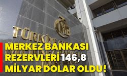 Merkez Bankası rezervleri 146,8 milyar dolar oldu!