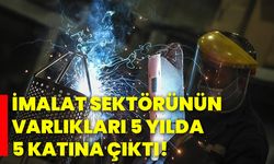 İmalat sektörünün varlıkları 5 yılda 5 katına çıktı!