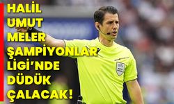 Halil Umut Meler Şampiyonlar Ligi’nde düdük çalacak!