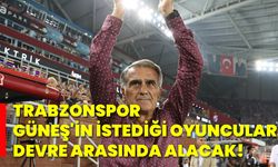 Trabzonspor, Güneş'in istediği oyuncuları devre arasında alacak!