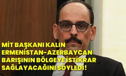 MİT Başkanı Kalın, Ermenistan-Azerbaycan barışının bölgeye istikrar sağlayacağını söyledi!