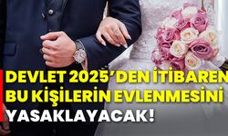 Devlet 2025’den itibaren bu kişilerin evlenmesini yasaklayacak!