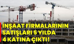 İnşaat firmalarının satışları 5 yılda 4 katına çıktı!