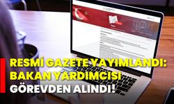 Resmi Gazete yayımlandı: Bakan Yardımcısı görevden alındı!