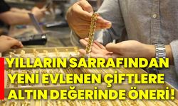 Yılların sarrafından yeni evlenen çiftlere altın değerinde öneri!