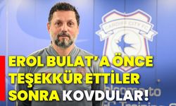 Erol Bulat’a önce teşekkür ettiler, sonra kovdular!