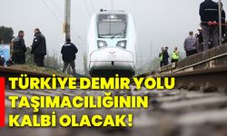 Türkiye demir yolu taşımacılığının kalbi olacak!