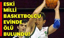 Eski milli basketbolcu evinde ölü bulundu!