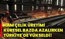 Ham çelik üretimi küresel bazda azalırken Türkiye'de yükseldi!