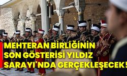 Mehteran birliğinin son gösterisi Yıldız Sarayı'nda gerçekleşecek!