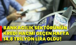 Bankacılık sektörünün kredi hacmi geçen hafta 14,8 trilyon lira oldu!