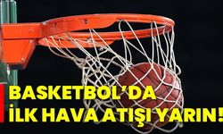 Basketbol’da ilk hava atışı yarın!