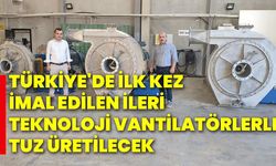 Türkiye'de ilk kez imal edilen ileri teknoloji vantilatörlerle tuz üretilecek