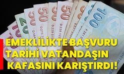 Emeklilikte başvuru tarihi vatandaşın kafasını karıştırdı!