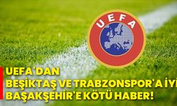 UEFA'dan Beşiktaş ve Trabzonspor'a iyi, Başakşehir'e kötü haber!