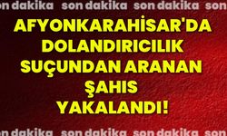 Afyonkarahisar'da dolandırıcılık suçundan aranan şahıs yakalandı!