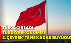 TÜİK açıkladı: Türkiye ekonomisi 2. çeyrekte ne kadar büyüdü?