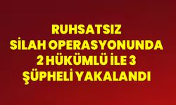 Ruhsatsız Silah Operasyonunda 2 Hükümlü İle 3 Şüpheli Yakalandı