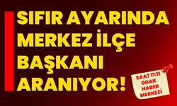 Sıfır ayarında merkez ilçe başkanı aranıyor!