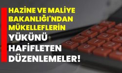 Hazine ve Maliye Bakanlığı'ndan Mükelleflerin Yükünü Hafifleten Düzenlemeler!