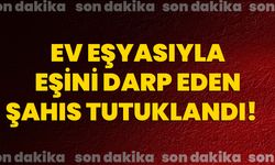 Ev eşyasıyla eşini darp eden şahıs tutuklandı!