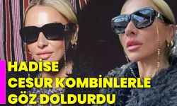 Hadise, cesur kombinlerle göz doldurdu