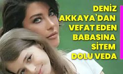 Deniz Akkaya’dan vefat eden babasına sitem dolu veda