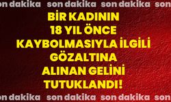 Bir kadının 18 yıl önce kaybolmasıyla ilgili gözaltına alınan gelini tutuklandı!