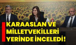 Karaaslan ve Milletvekilleri yerinde inceledi!