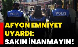 Afyon Emniyet uyardı: Sakın inanmayın!