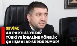 Sevim: AK Parti 23 yıldır Türkiye idealine yönelik çalışmalar sürdürüyor!