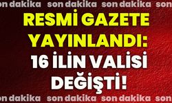 Resmi gazete yayınlandı: 16 ilin valisi değişti!