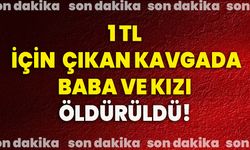 1 tl için çıkan kavgada baba ve kızı öldürüldü!