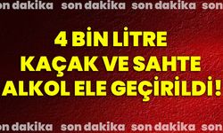 4 bin litre kaçak ve sahte alkol ele geçirildi!