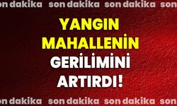 Yangın mahallenin gerilimini artırdı!