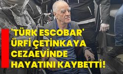 'Türk Escobar' Ürfi Çetinkaya Cezaevinde Hayatını Kaybetti!