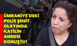 Ümraniye'deki Polis Şehit Olayında katilin Annesi Konuştu!