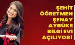 Şehit Öğretmen Şenay Aybüke Bilgi Evi Açılıyor!