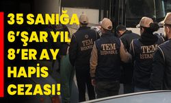 35 sanığı ise 6’şar yıl 8’er ay hapis cezası