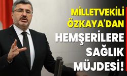 Milletvekili Özkaya'dan Hemşerilere Sağlık Müjdesi