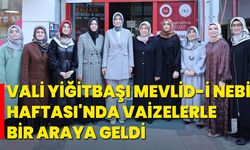 VALİ YİĞİTBAŞI, MEVLİD-İ NEBİ HAFTASI'NDA VAİZELERLE BİR ARAYA GELDİ