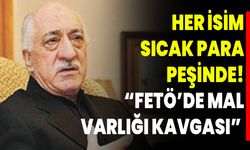 Her İsim Sıcak Para Peşinde! “Fetö’de Mal Varlığı Kavgası”